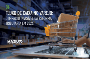 Fluxo de caixa no varejo em 2026 — impacto da Reforma Tributária e do split payment no capital de giro das empresas, conteúdo da MaxUp Consultoria.