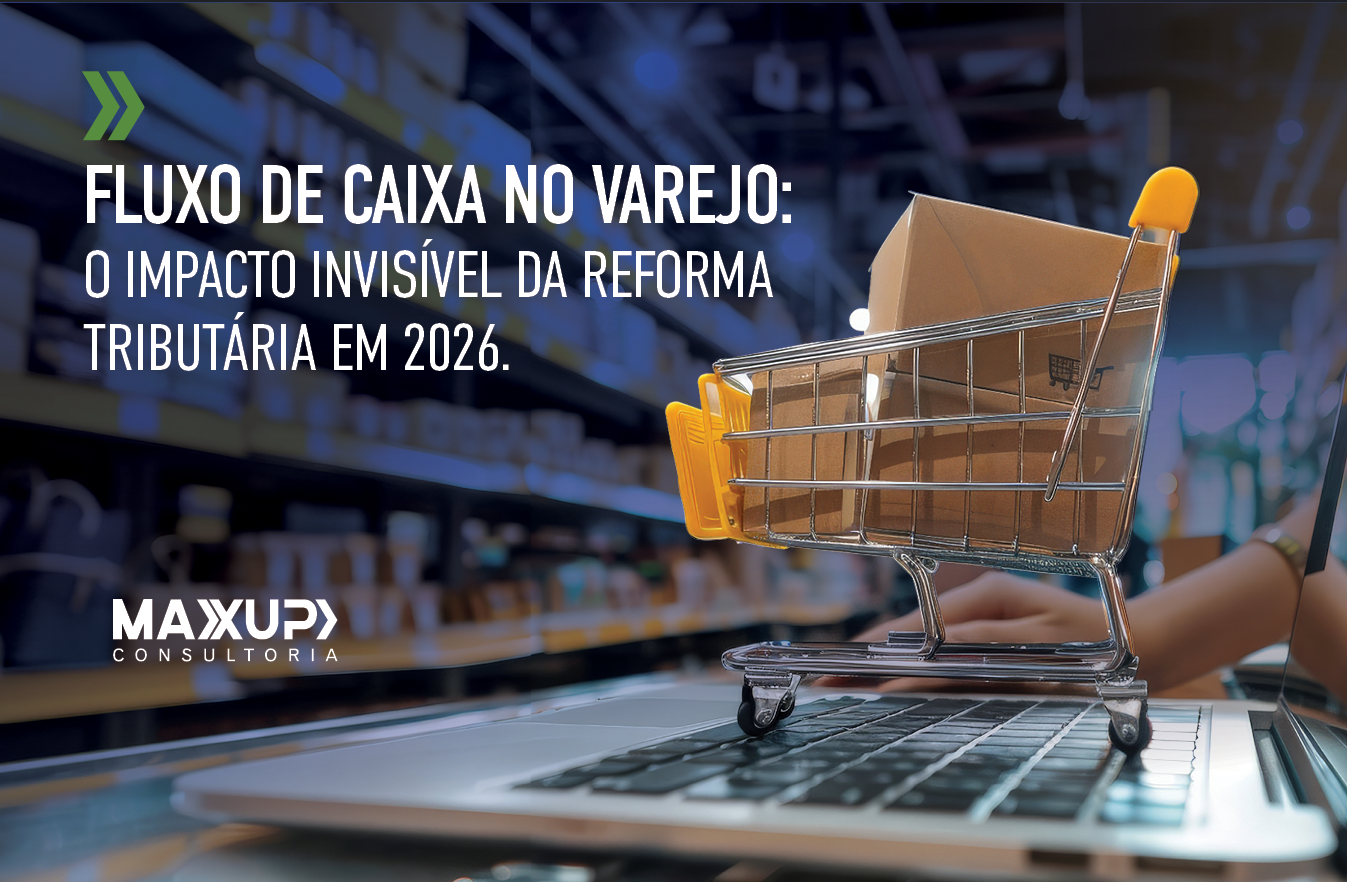 Fluxo de caixa no varejo em 2026 — impacto da Reforma Tributária e do split payment no capital de giro das empresas, conteúdo da MaxUp Consultoria.