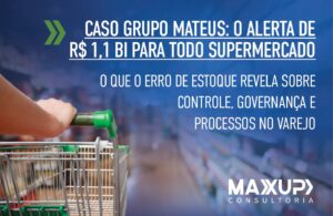 caso Grupo Mateus erro de 1,1 bilhão no estoque e alerta para supermercados – MaxUp Consultoria